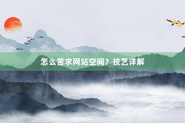 怎么苦求网站空间？技艺详解