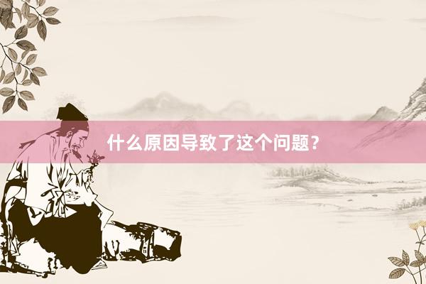 什么原因导致了这个问题？