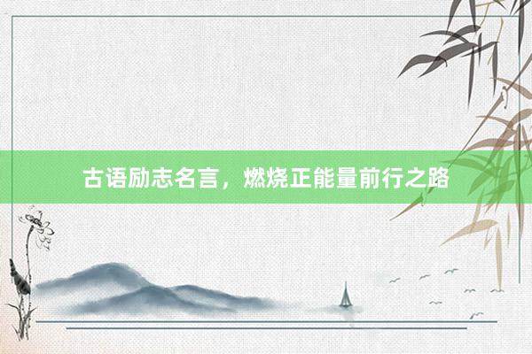 古语励志名言，燃烧正能量前行之路